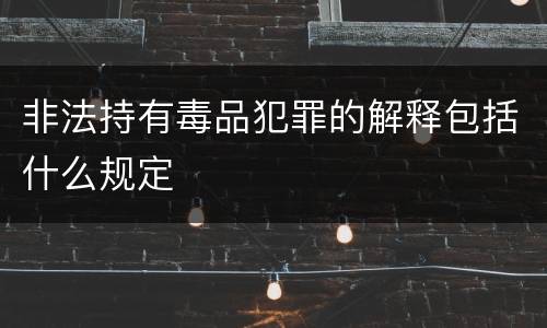 非法持有毒品犯罪的解释包括什么规定