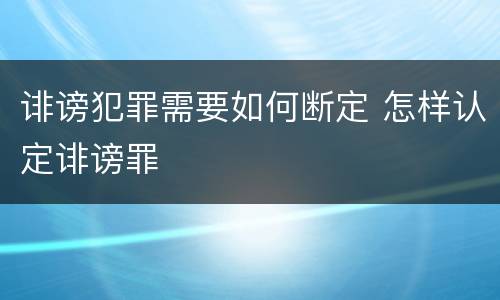 诽谤犯罪需要如何断定 怎样认定诽谤罪