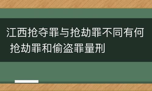 江西抢夺罪与抢劫罪不同有何 抢劫罪和偷盗罪量刑