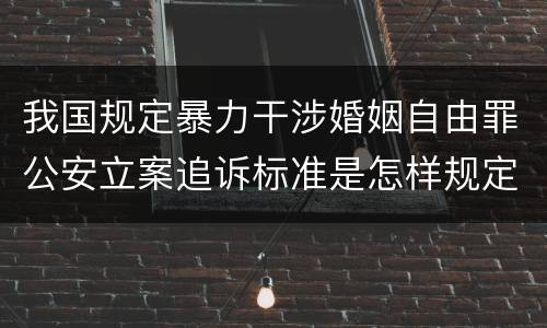 我国规定暴力干涉婚姻自由罪公安立案追诉标准是怎样规定