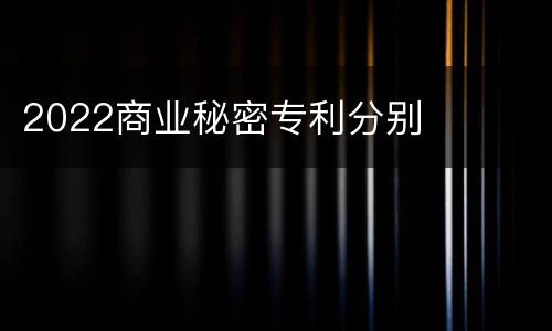 2022商业秘密专利分别