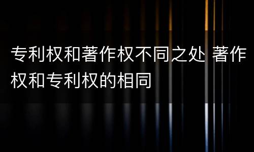 专利权和著作权不同之处 著作权和专利权的相同