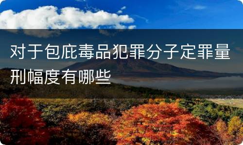 对于包庇毒品犯罪分子定罪量刑幅度有哪些