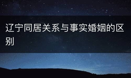 辽宁同居关系与事实婚姻的区别