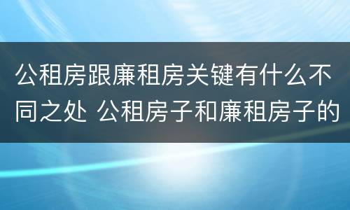 公租房跟廉租房关键有什么不同之处 公租房子和廉租房子的区别