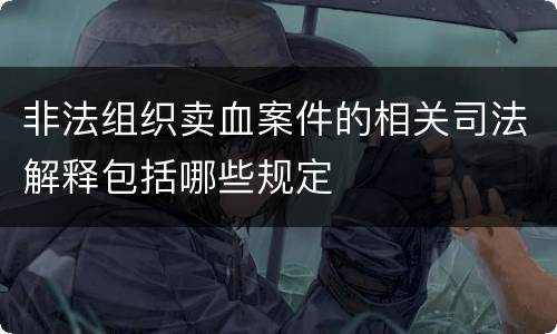 非法组织卖血案件的相关司法解释包括哪些规定