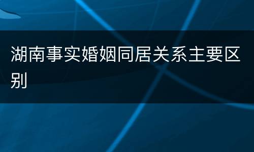 湖南事实婚姻同居关系主要区别