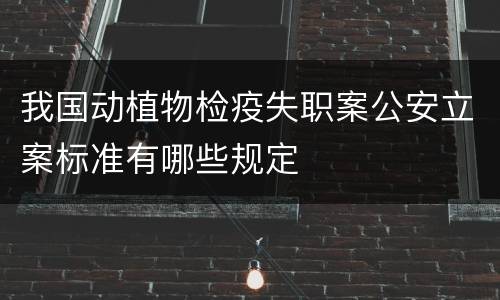 我国动植物检疫失职案公安立案标准有哪些规定