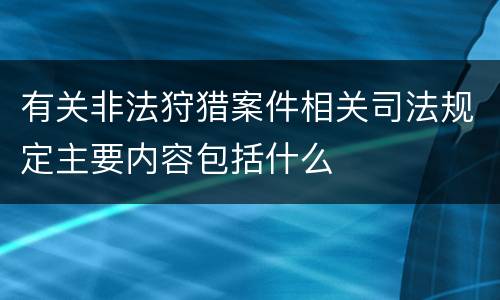 有关非法狩猎案件相关司法规定主要内容包括什么