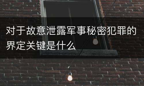 对于故意泄露军事秘密犯罪的界定关键是什么