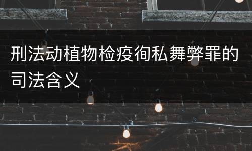 刑法动植物检疫徇私舞弊罪的司法含义