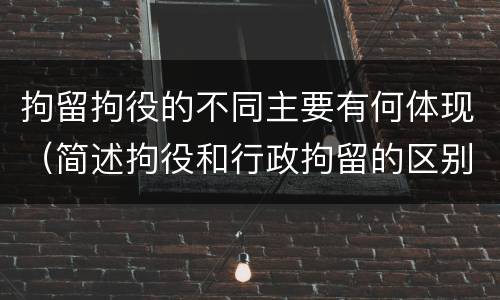拘留拘役的不同主要有何体现（简述拘役和行政拘留的区别）