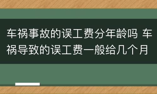 车祸事故的误工费分年龄吗 车祸导致的误工费一般给几个月
