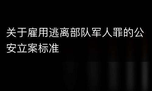 关于雇用逃离部队军人罪的公安立案标准