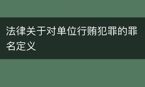 法律关于对单位行贿犯罪的罪名定义