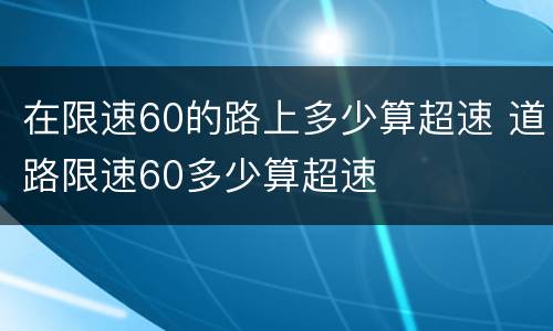 在限速60的路上多少算超速 道路限速60多少算超速