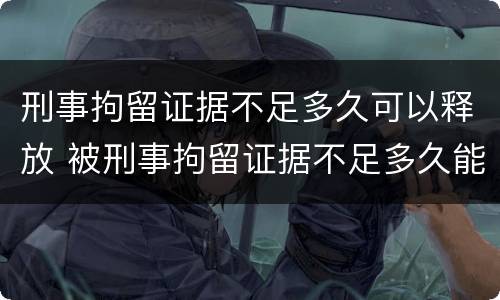 刑事拘留证据不足多久可以释放 被刑事拘留证据不足多久能出来
