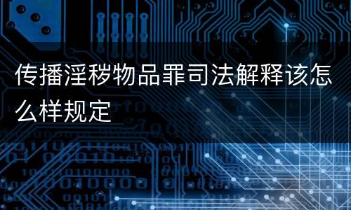 传播淫秽物品罪司法解释该怎么样规定