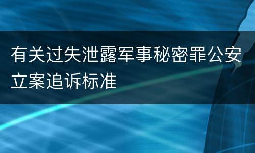 有关过失泄露军事秘密罪公安立案追诉标准