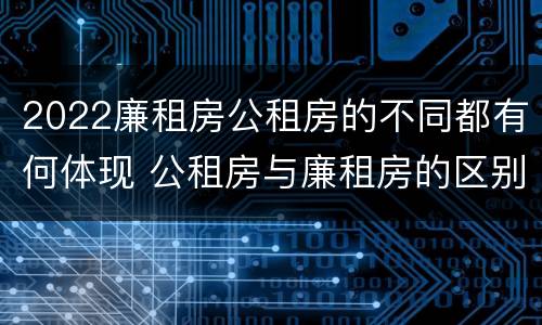2022廉租房公租房的不同都有何体现 公租房与廉租房的区别都在此,别再搞错了!