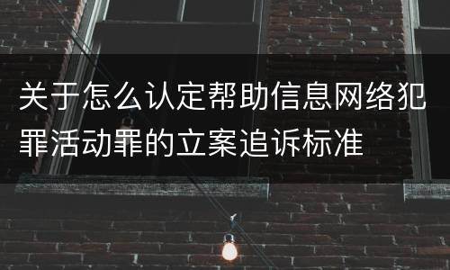 关于怎么认定帮助信息网络犯罪活动罪的立案追诉标准