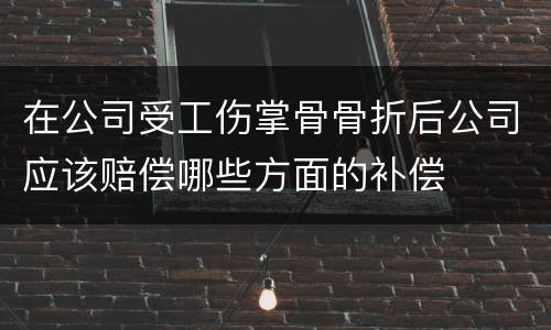 在公司受工伤掌骨骨折后公司应该赔偿哪些方面的补偿