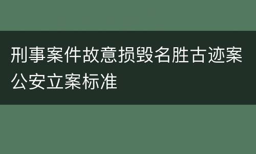 刑事案件故意损毁名胜古迹案公安立案标准