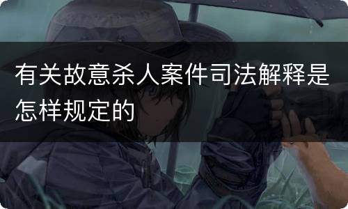 有关故意杀人案件司法解释是怎样规定的