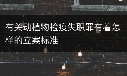 有关动植物检疫失职罪有着怎样的立案标准