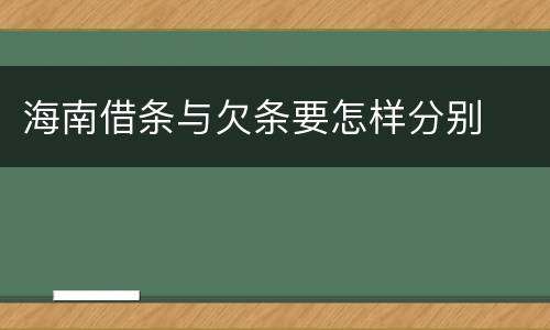 海南借条与欠条要怎样分别