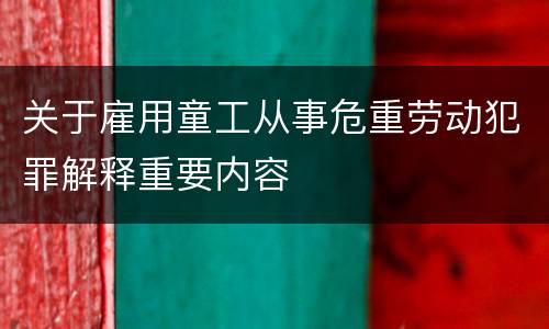 关于雇用童工从事危重劳动犯罪解释重要内容