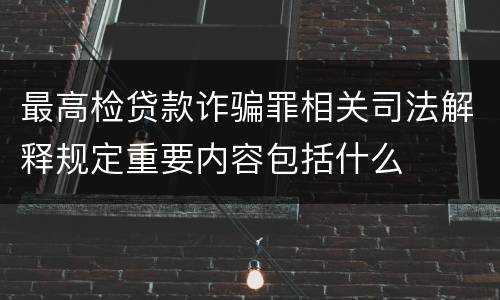 最高检贷款诈骗罪相关司法解释规定重要内容包括什么
