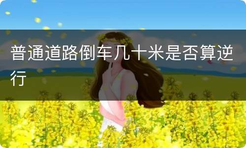 普通道路倒车几十米是否算逆行