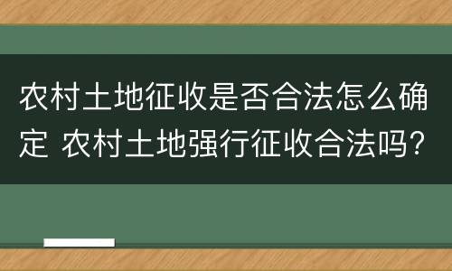 农村土地征收是否合法怎么确定 农村土地强行征收合法吗?