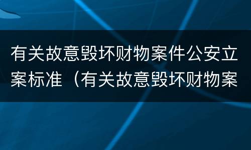 有关故意毁坏财物案件公安立案标准（有关故意毁坏财物案件公安立案标准是什么）
