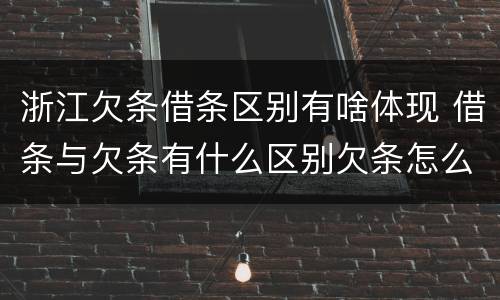 浙江欠条借条区别有啥体现 借条与欠条有什么区别欠条怎么写
