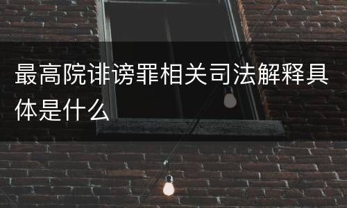 最高院诽谤罪相关司法解释具体是什么
