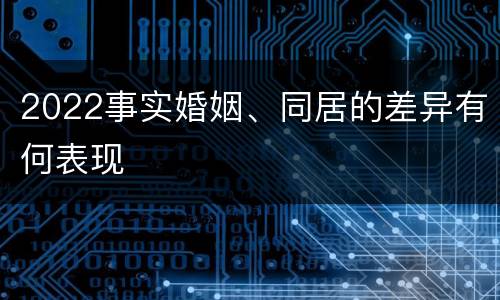 2022事实婚姻、同居的差异有何表现