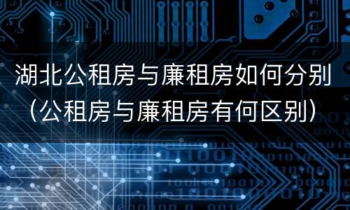 湖北公租房与廉租房如何分别（公租房与廉租房有何区别）