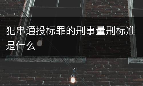 犯串通投标罪的刑事量刑标准是什么