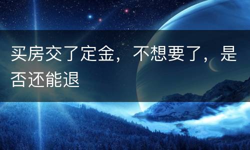 买房交了定金，不想要了，是否还能退
