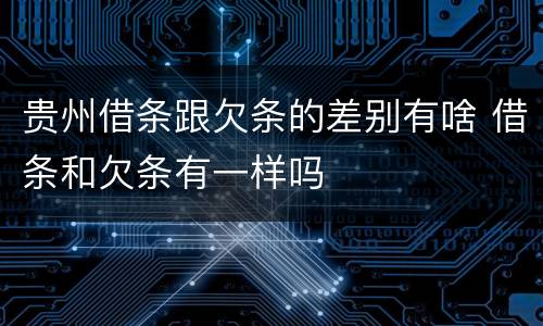 贵州借条跟欠条的差别有啥 借条和欠条有一样吗