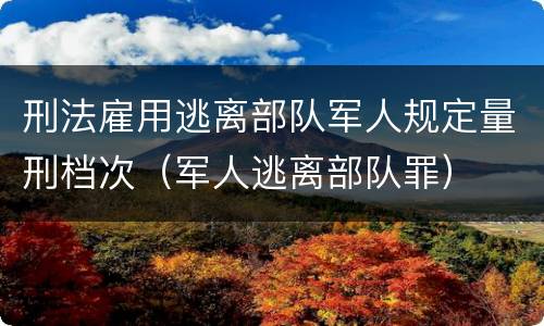 刑法雇用逃离部队军人规定量刑档次（军人逃离部队罪）