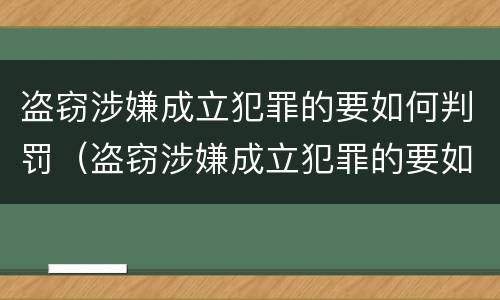 盗窃涉嫌成立犯罪的要如何判罚（盗窃涉嫌成立犯罪的要如何判罚呢）