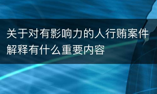 关于对有影响力的人行贿案件解释有什么重要内容