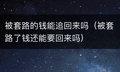 被套路的钱能追回来吗（被套路了钱还能要回来吗）