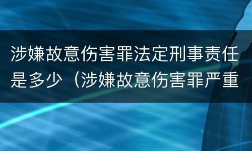 涉嫌故意伤害罪法定刑事责任是多少（涉嫌故意伤害罪严重吗）