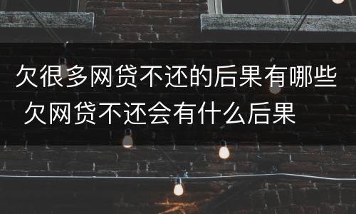 欠很多网贷不还的后果有哪些 欠网贷不还会有什么后果