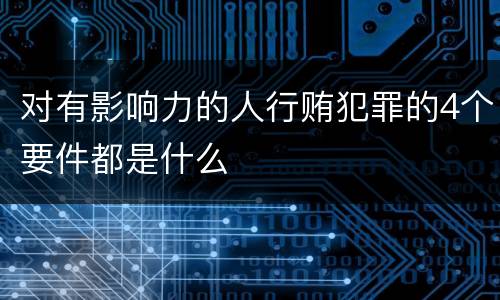 对有影响力的人行贿犯罪的4个要件都是什么