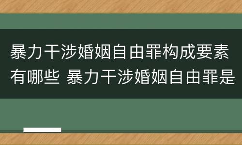 暴力干涉婚姻自由罪构成要素有哪些 暴力干涉婚姻自由罪是行为犯吗